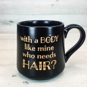 With a Body Like Mine Who Needs Hair? Black Stoneware Coffee Mug Cup NEW